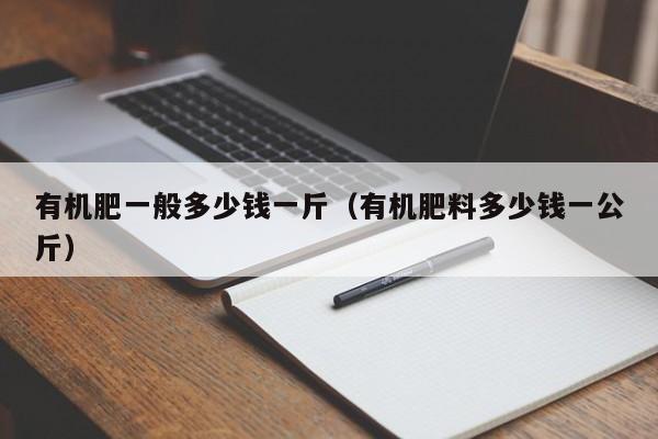 有机肥一般多少钱一斤（有机肥料多少钱一公斤）