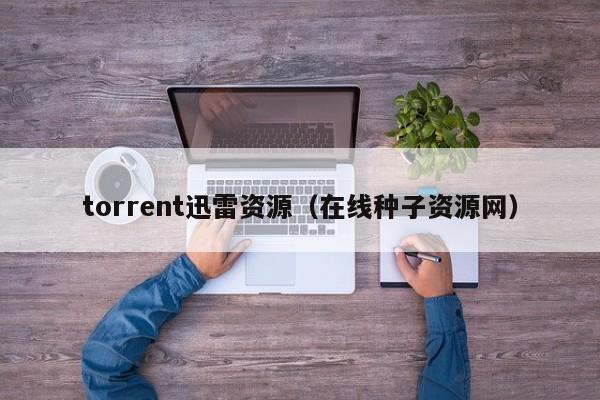 torrent迅雷资源（在线种子资源网）