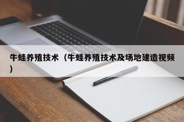 牛蛙养殖技术（牛蛙养殖技术及场地建造视频）