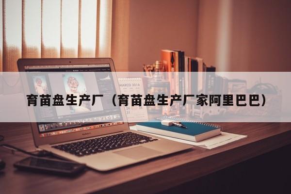 育苗盘生产厂（育苗盘生产厂家阿里巴巴）