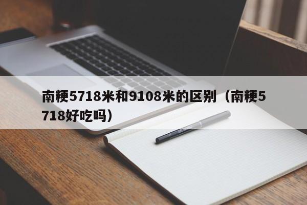 南粳5718米和9108米的区别（南粳5718好吃吗）