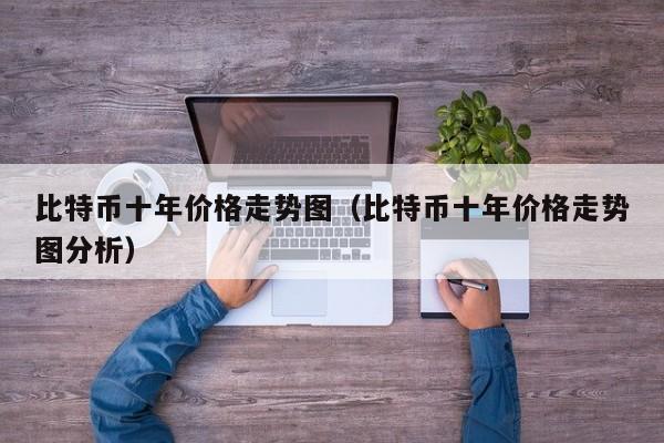 比特币十年价格走势图（比特币十年价格走势图分析）