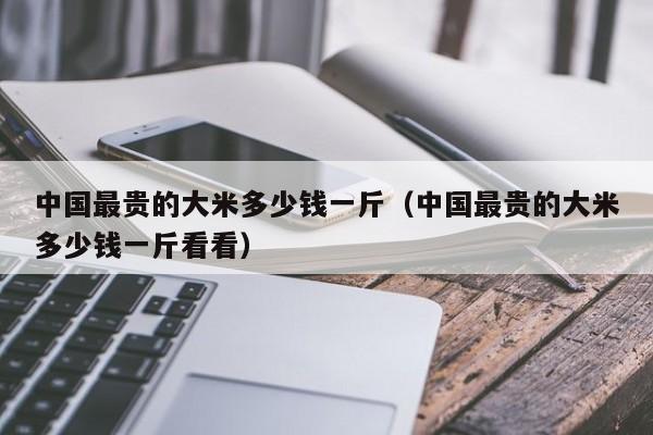 中国最贵的大米多少钱一斤（中国最贵的大米多少钱一斤看看）