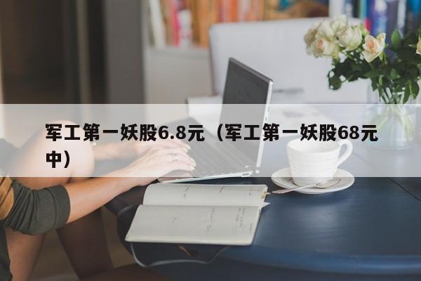 军工第一妖股6.8元（军工第一妖股68元中）