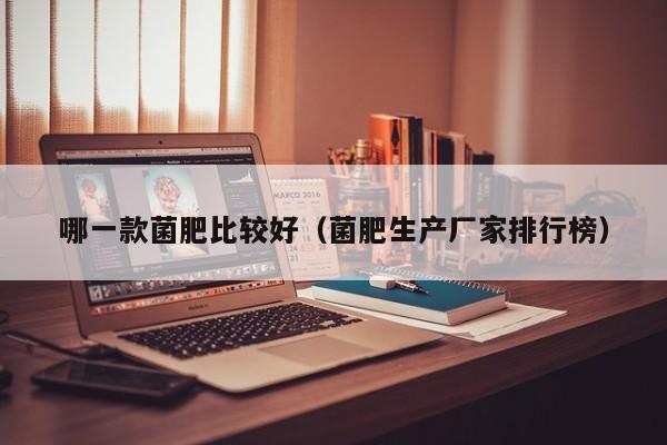 哪一款菌肥比较好（菌肥生产厂家排行榜）