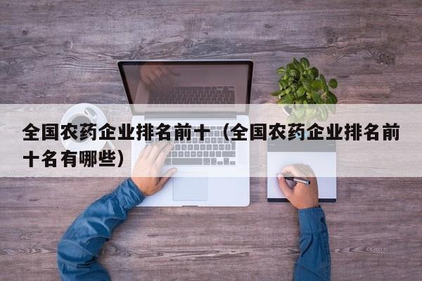 全国农药企业排名前十（全国农药企业排名前十名有哪些）