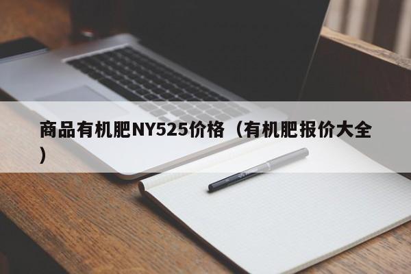 商品有机肥NY525价格（有机肥报价大全）