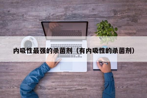 内吸性最强的杀菌剂（有内吸性的杀菌剂）
