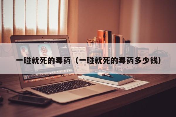 一碰就死的毒药（一碰就死的毒药多少钱）