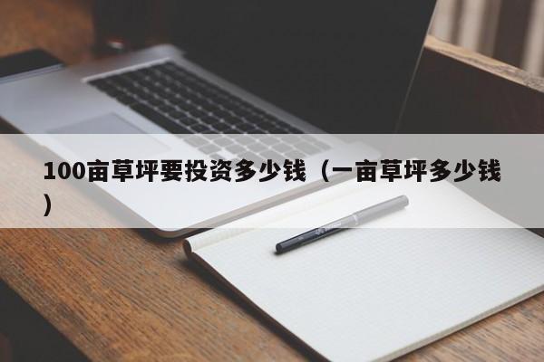 100亩草坪要投资多少钱（一亩草坪多少钱）