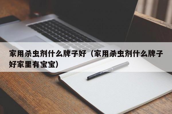 家用杀虫剂什么牌子好（家用杀虫剂什么牌子好家里有宝宝）