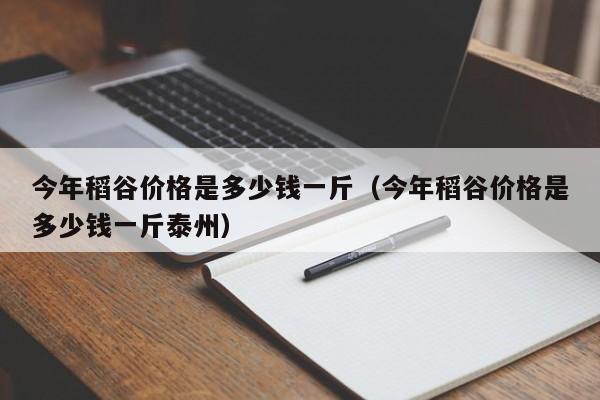 今年稻谷价格是多少钱一斤（今年稻谷价格是多少钱一斤泰州）