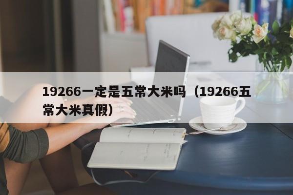 19266一定是五常大米吗（19266五常大米真假）