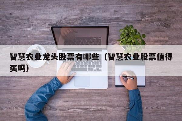 智慧农业龙头股票有哪些（智慧农业股票值得买吗）