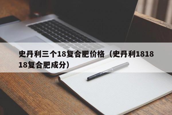 史丹利三个18复合肥价格（史丹利181818复合肥成分）