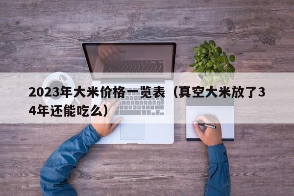2023年大米价格一览表（真空大米放了34年还能吃么）