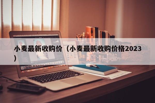 小麦最新收购价（小麦最新收购价格2023）