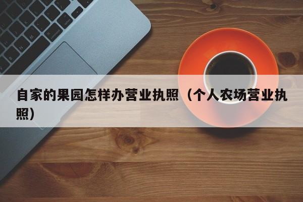 自家的果园怎样办营业执照（个人农场营业执照）
