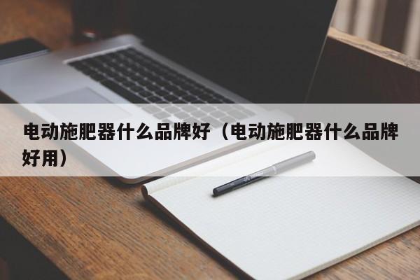电动施肥器什么品牌好（电动施肥器什么品牌好用）