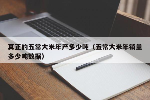 真正的五常大米年产多少吨（五常大米年销量多少吨数据）