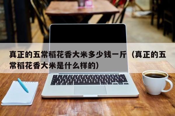 真正的五常稻花香大米多少钱一斤（真正的五常稻花香大米是什么样的）
