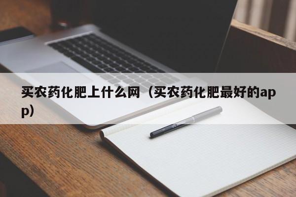 买农药化肥上什么网（买农药化肥最好的app）