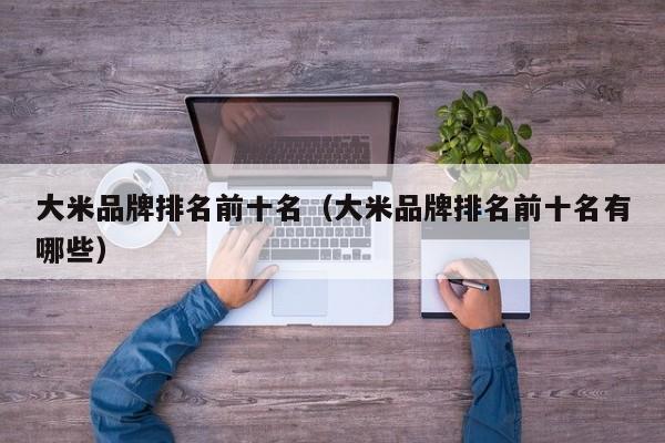 大米品牌排名前十名（大米品牌排名前十名有哪些）