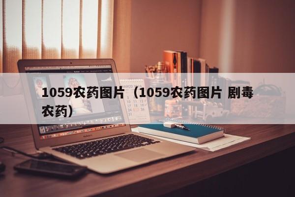 1059农药图片（1059农药图片 剧毒农药）