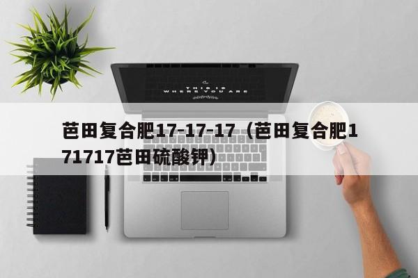 芭田复合肥17-17-17（芭田复合肥171717芭田硫酸钾）