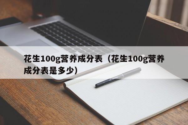 花生100g营养成分表（花生100g营养成分表是多少）