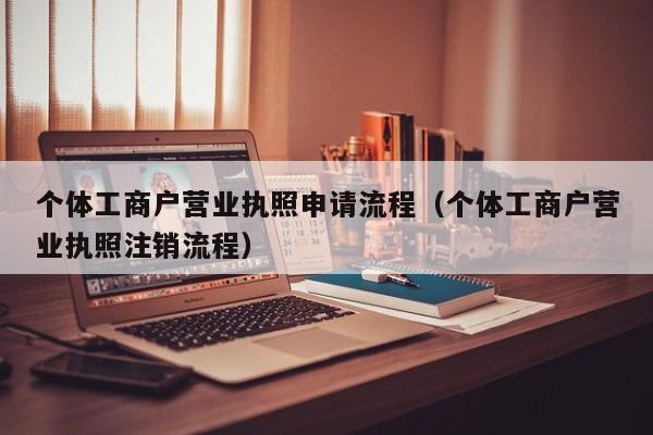 个体工商户营业执照申请流程（个体工商户营业执照注销流程）