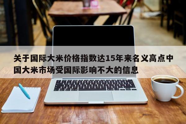 关于国际大米价格指数达15年来名义高点中国大米市场受国际影响不大的信息