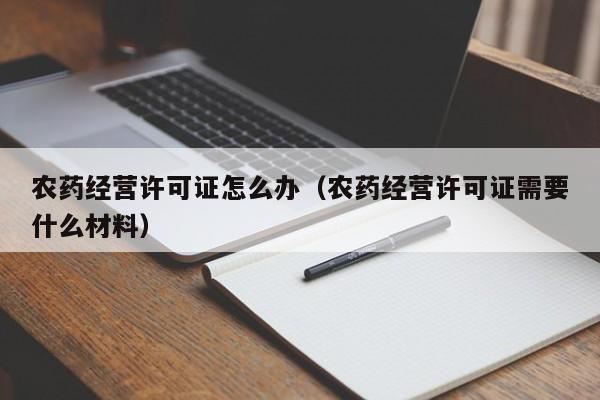 农药经营许可证怎么办（农药经营许可证需要什么材料）