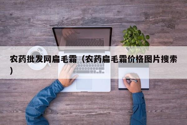 农药批发网扁毛霜（农药扁毛霜价格图片搜索）