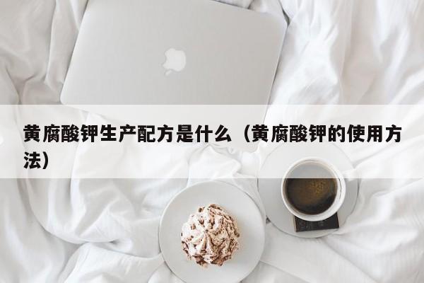黄腐酸钾生产配方是什么（黄腐酸钾的使用方法）