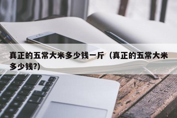 真正的五常大米多少钱一斤（真正的五常大米多少钱?）