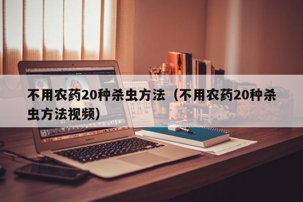 不用农药20种杀虫方法（不用农药20种杀虫方法视频）