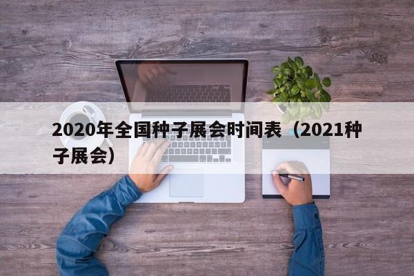 2020年全国种子展会时间表（2021种子展会）