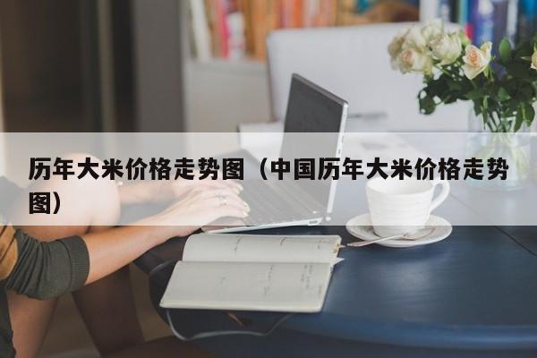 历年大米价格走势图（中国历年大米价格走势图）