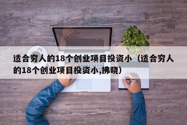 适合穷人的18个创业项目投资小（适合穷人的18个创业项目投资小,拂晓）