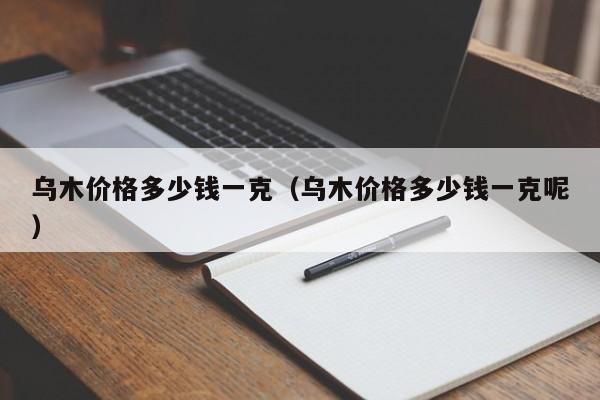 乌木价格多少钱一克（乌木价格多少钱一克呢）