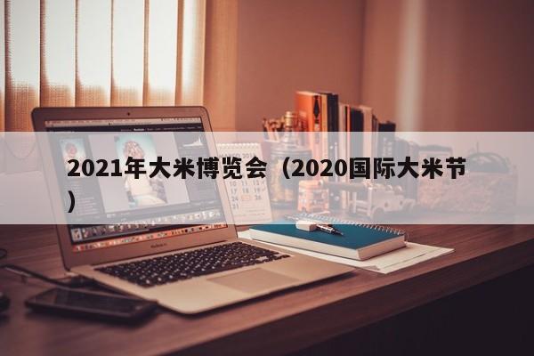 2021年大米博览会（2020国际大米节）