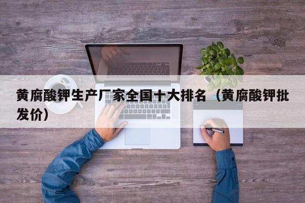 黄腐酸钾生产厂家全国十大排名（黄腐酸钾批发价）