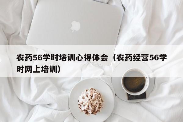 农药56学时培训心得体会（农药经营56学时网上培训）
