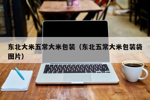 东北大米五常大米包装（东北五常大米包装袋图片）