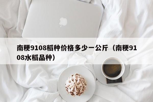 南粳9108稻种价格多少一公斤（南粳9108水稻品种）