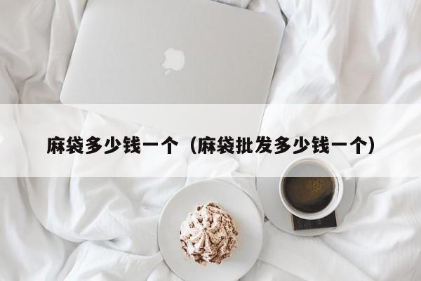 麻袋多少钱一个（麻袋批发多少钱一个）