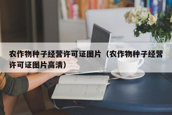 农作物种子经营许可证图片（农作物种子经营许可证图片高清）