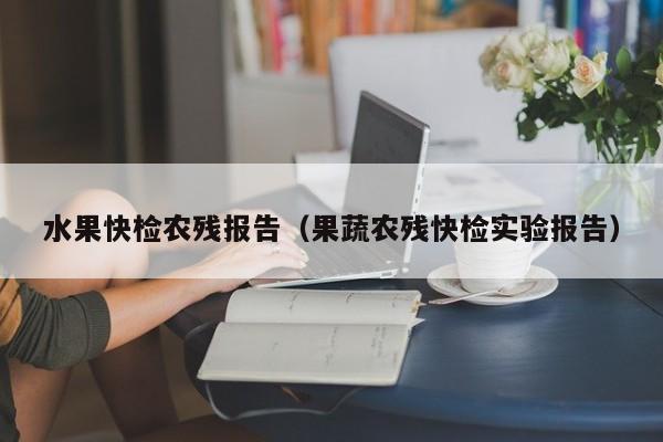 水果快检农残报告（果蔬农残快检实验报告）