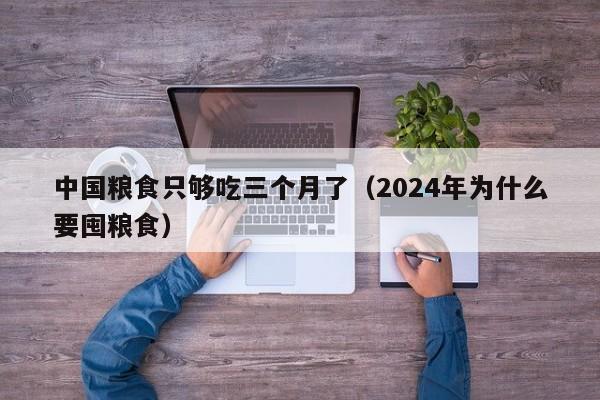 中国粮食只够吃三个月了（2024年为什么要囤粮食）